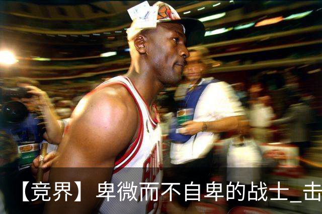 【竞界】卑微而不自卑的战士 击碎精英的傲慢