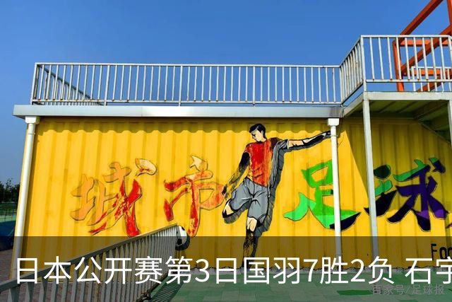 日本公开赛第3日国羽7胜2负 石宇奇韩悦成单打独苗